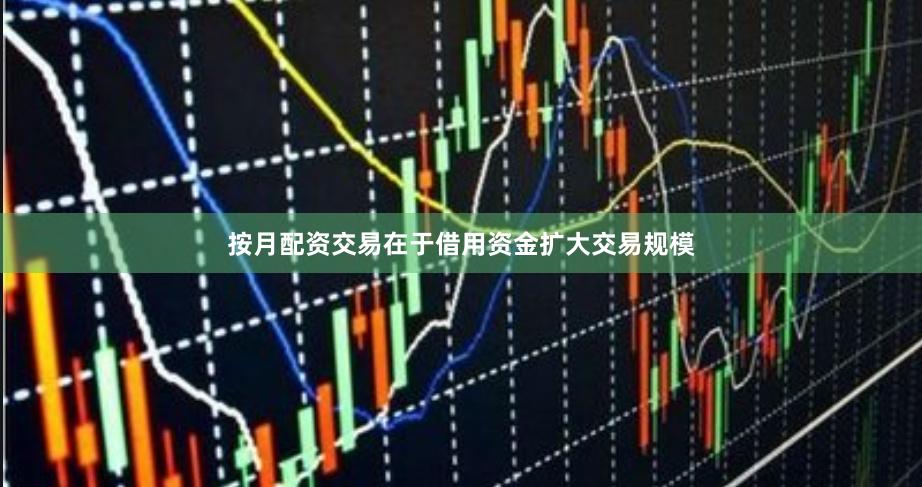 按月配资交易在于借用资金扩大交易规模