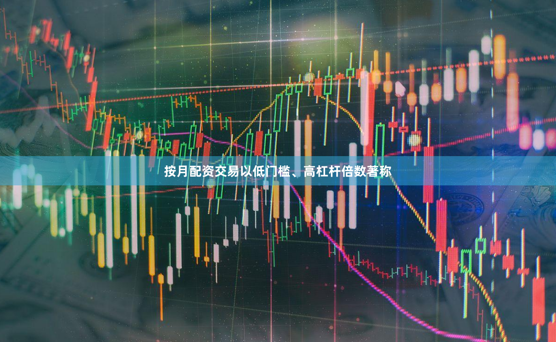 按月配资交易以低门槛、高杠杆倍数著称