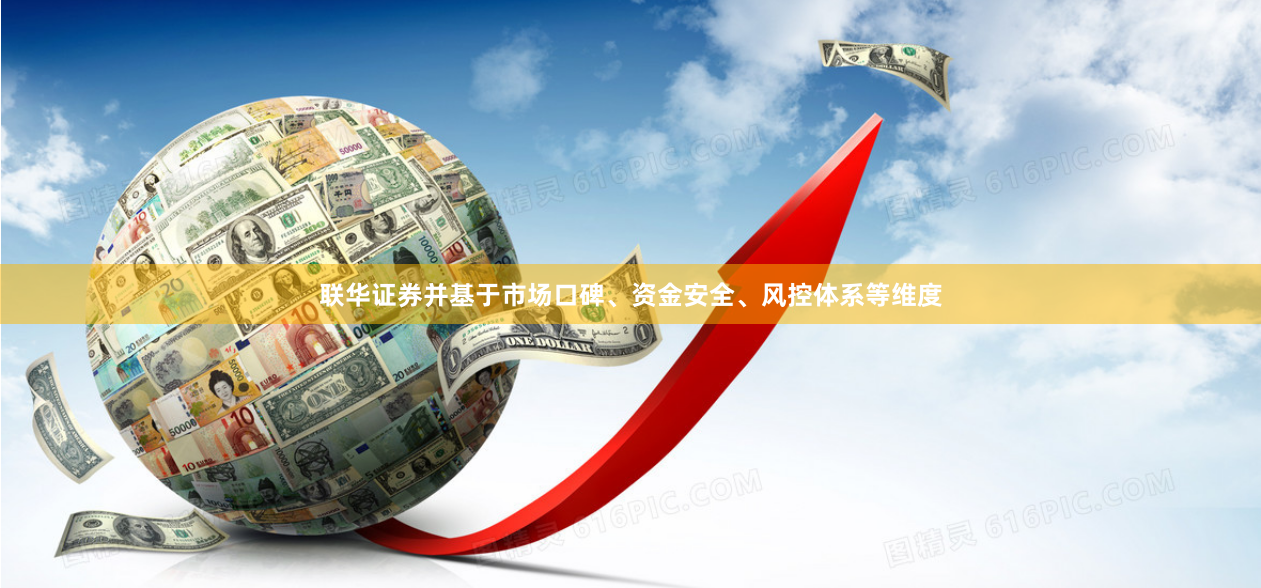 联华证券并基于市场口碑、资金安全、风控体系等维度