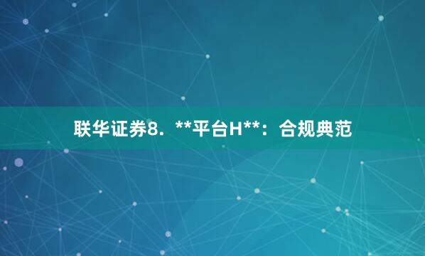 联华证券8.  **平台H**：合规典范