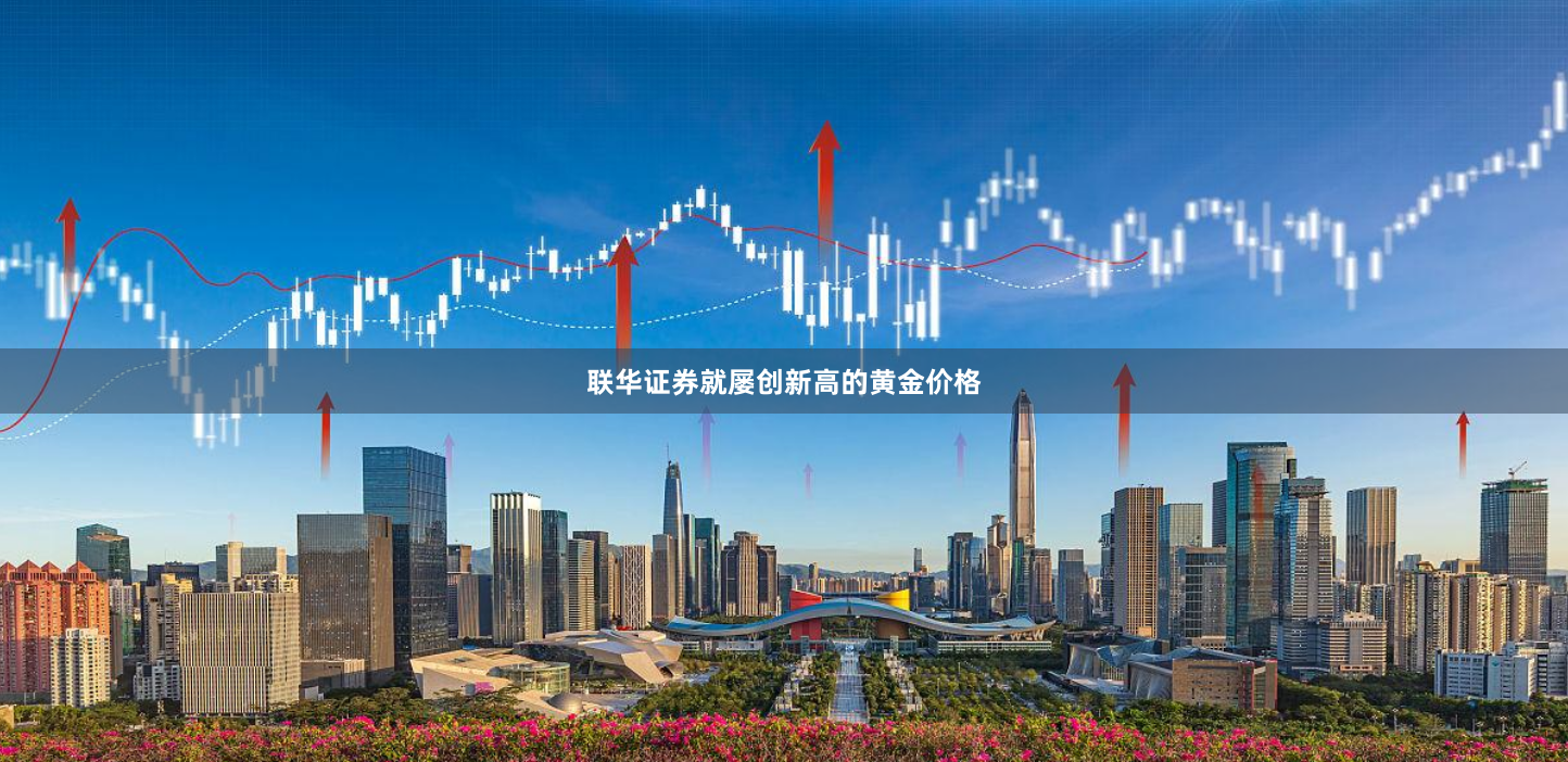联华证券就屡创新高的黄金价格