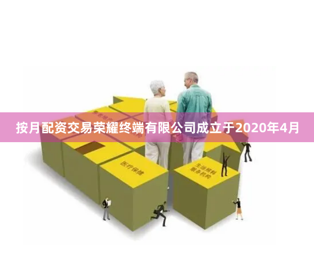 按月配资交易荣耀终端有限公司成立于2020年4月