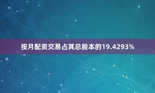 按月配资交易占其总股本的19.4293%
