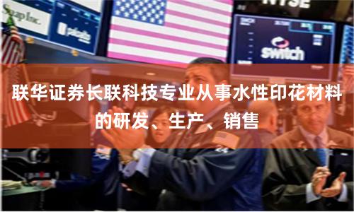 联华证券长联科技专业从事水性印花材料的研发、生产、销售