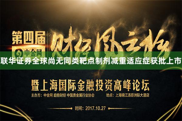 联华证券全球尚无同类靶点制剂减重适应症获批上市