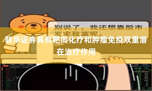 联华证券具有靶向化疗和肿瘤免疫双重潜在治疗作用