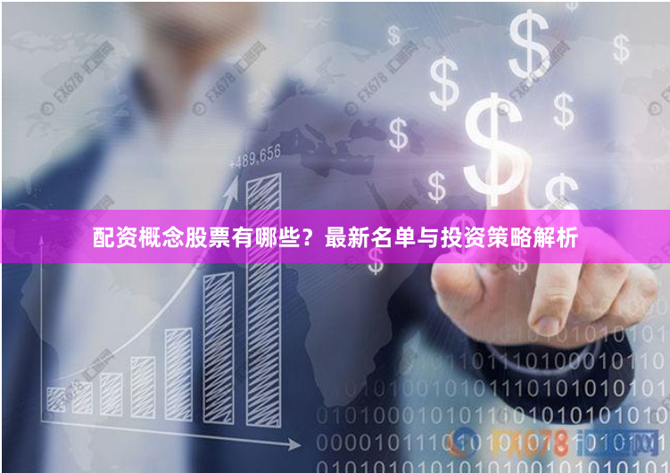 配资概念股票有哪些？最新名单与投资策略解析