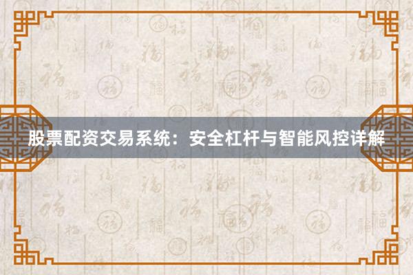 股票配资交易系统：安全杠杆与智能风控详解