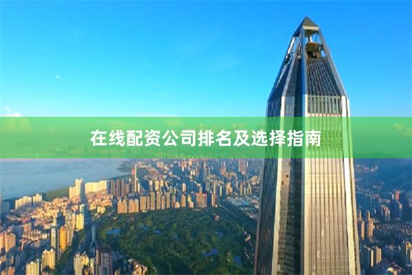 在线配资公司排名及选择指南