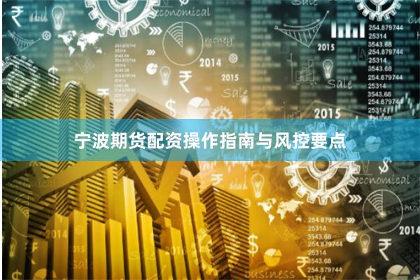 宁波期货配资操作指南与风控要点