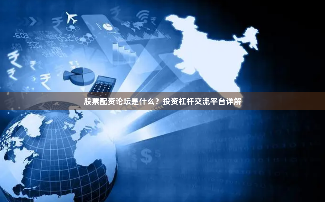 股票配资论坛是什么？投资杠杆交流平台详解