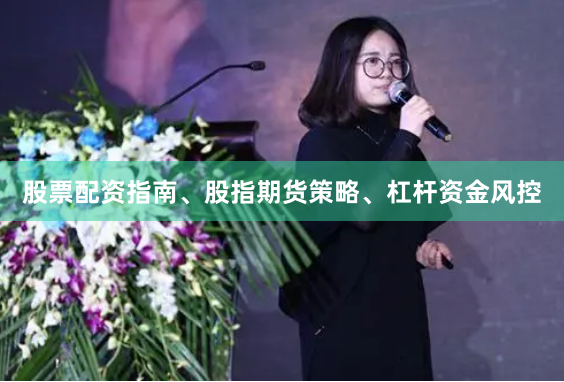 股票配资指南、股指期货策略、杠杆资金风控