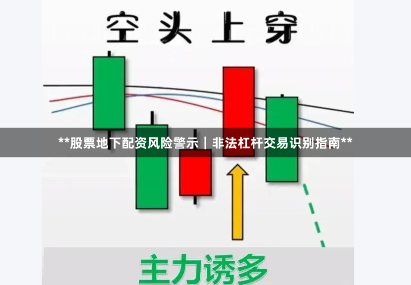 **股票地下配资风险警示|非法杠杆交易识别指南**