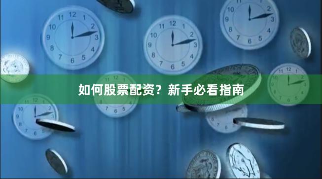 如何股票配资？新手必看指南