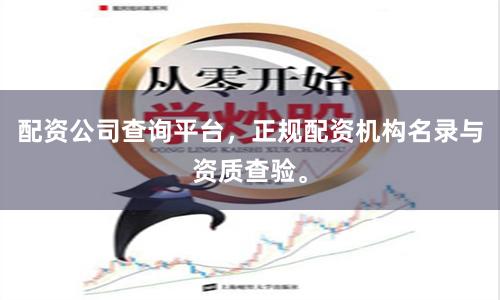 配资公司查询平台，正规配资机构名录与资质查验。