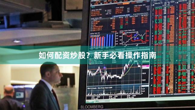 如何配资炒股？新手必看操作指南