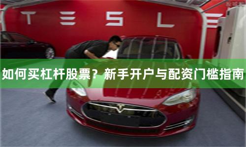 如何买杠杆股票？新手开户与配资门槛指南